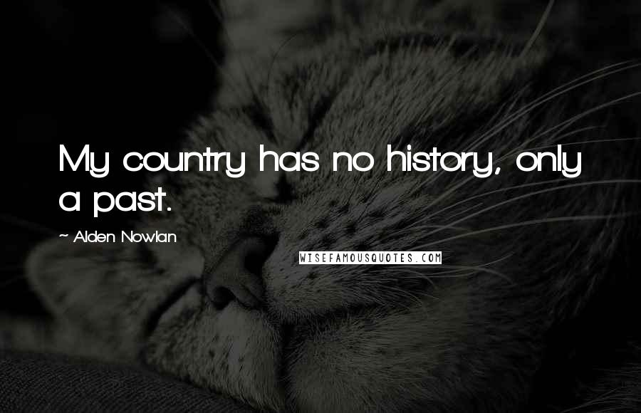 Alden Nowlan Quotes: My country has no history, only a past.