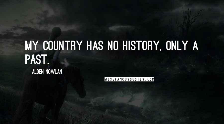 Alden Nowlan Quotes: My country has no history, only a past.