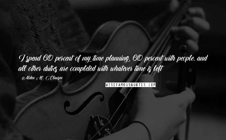 Alden W. Clausen Quotes: I spend 60 percent of my time planning, 60 percent with people, and all other duties are completed with whatever time is left