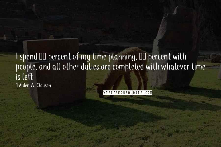 Alden W. Clausen Quotes: I spend 60 percent of my time planning, 60 percent with people, and all other duties are completed with whatever time is left