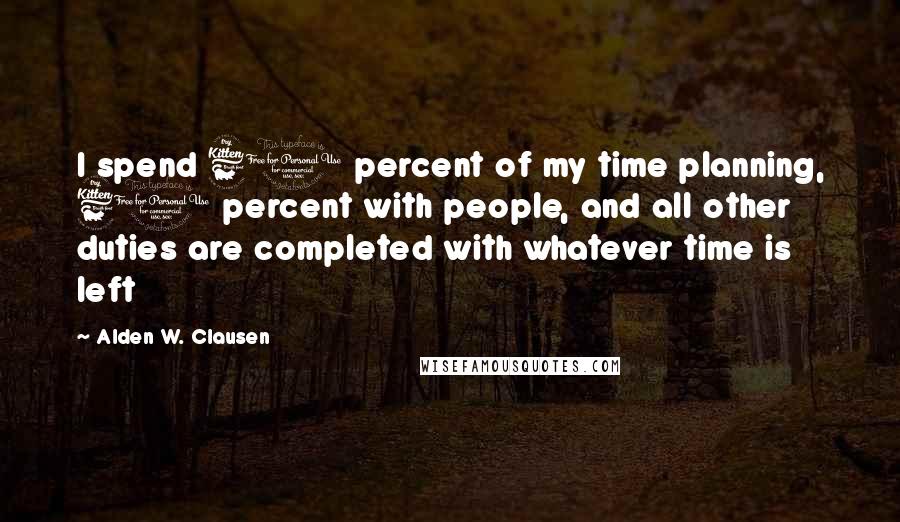 Alden W. Clausen Quotes: I spend 60 percent of my time planning, 60 percent with people, and all other duties are completed with whatever time is left