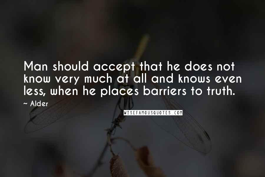 Alder Quotes: Man should accept that he does not know very much at all and knows even less, when he places barriers to truth.