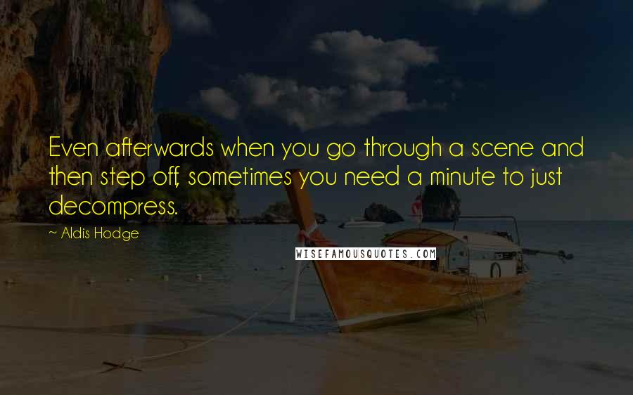 Aldis Hodge Quotes: Even afterwards when you go through a scene and then step off, sometimes you need a minute to just decompress.