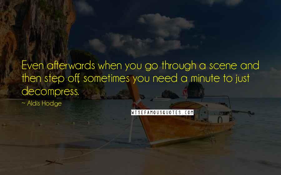 Aldis Hodge Quotes: Even afterwards when you go through a scene and then step off, sometimes you need a minute to just decompress.