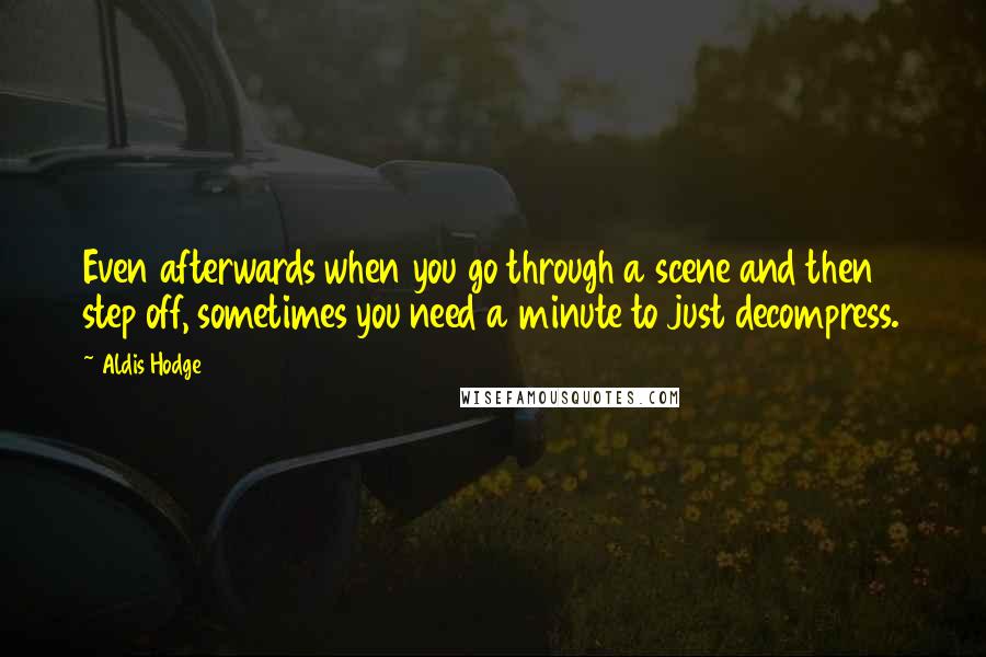 Aldis Hodge Quotes: Even afterwards when you go through a scene and then step off, sometimes you need a minute to just decompress.