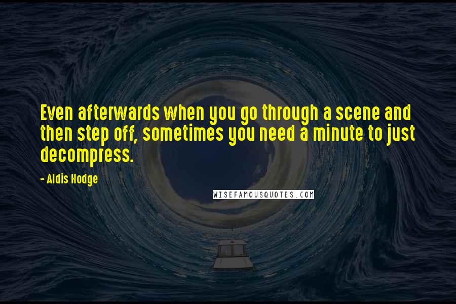 Aldis Hodge Quotes: Even afterwards when you go through a scene and then step off, sometimes you need a minute to just decompress.