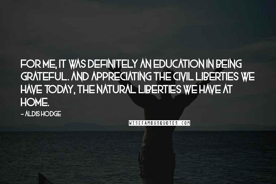 Aldis Hodge Quotes: For me, it was definitely an education in being grateful. And appreciating the civil liberties we have today, the natural liberties we have at home.