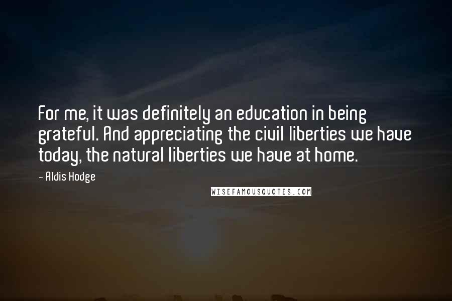 Aldis Hodge Quotes: For me, it was definitely an education in being grateful. And appreciating the civil liberties we have today, the natural liberties we have at home.