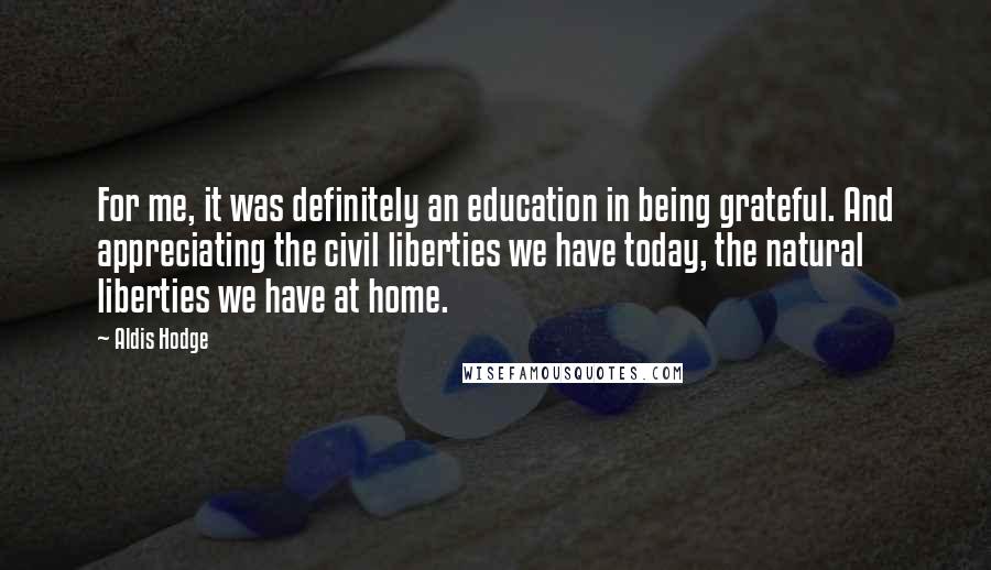 Aldis Hodge Quotes: For me, it was definitely an education in being grateful. And appreciating the civil liberties we have today, the natural liberties we have at home.