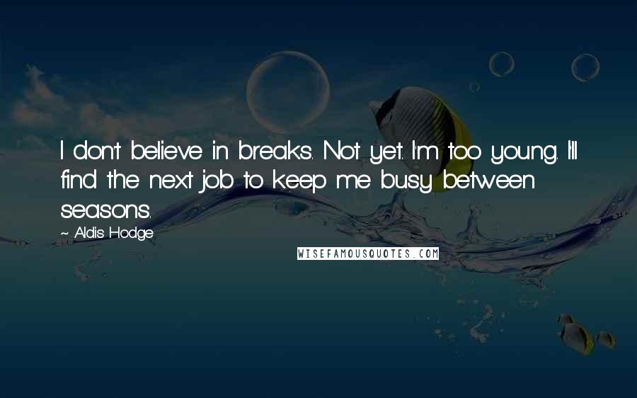 Aldis Hodge Quotes: I don't believe in breaks. Not yet. I'm too young. I'll find the next job to keep me busy between seasons.