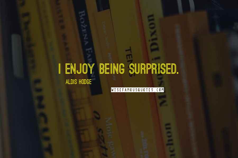 Aldis Hodge Quotes: I enjoy being surprised.