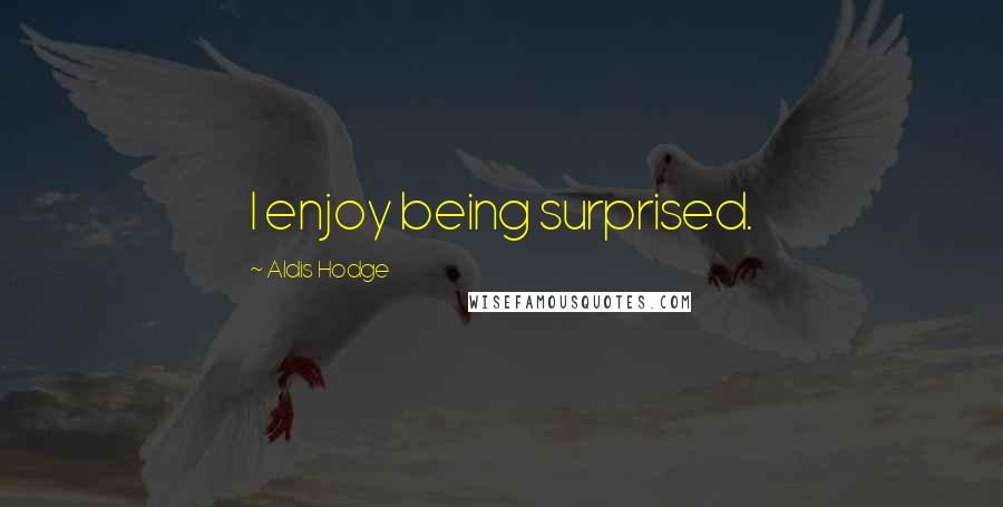 Aldis Hodge Quotes: I enjoy being surprised.