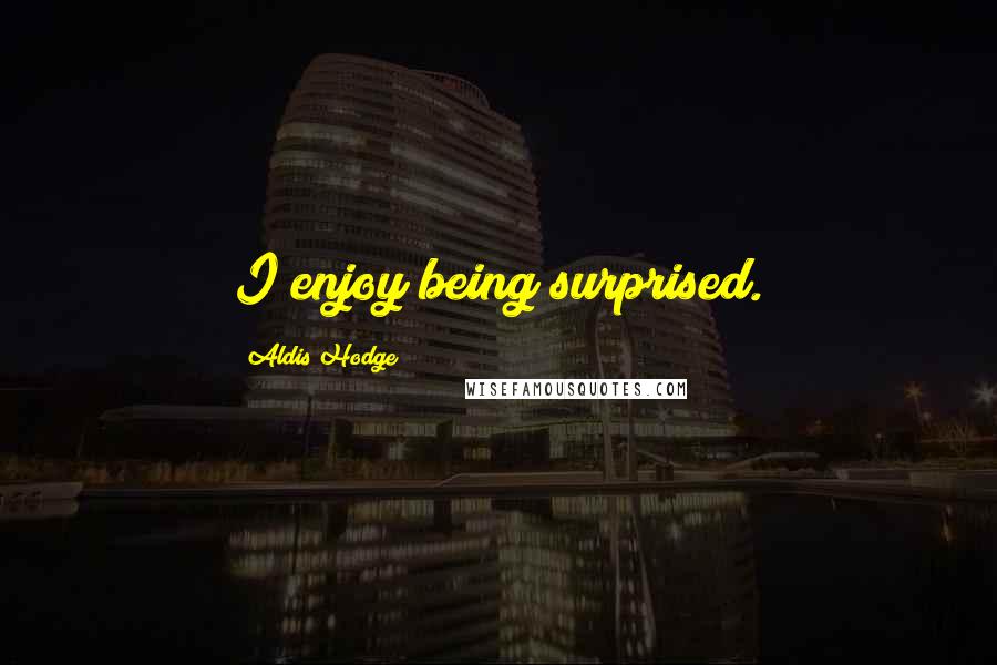 Aldis Hodge Quotes: I enjoy being surprised.