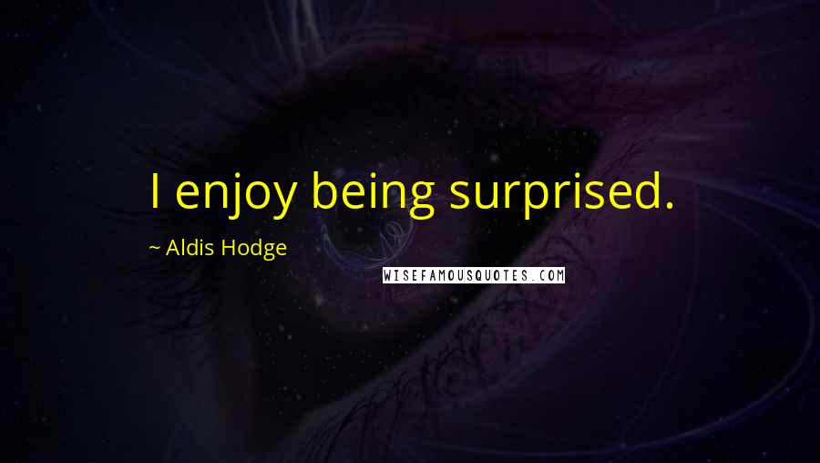 Aldis Hodge Quotes: I enjoy being surprised.
