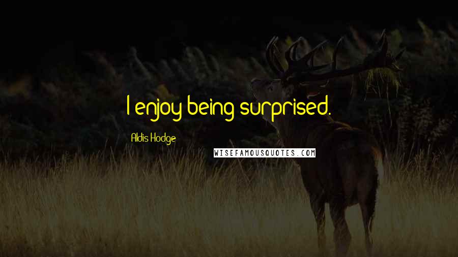 Aldis Hodge Quotes: I enjoy being surprised.