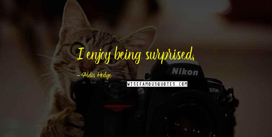 Aldis Hodge Quotes: I enjoy being surprised.