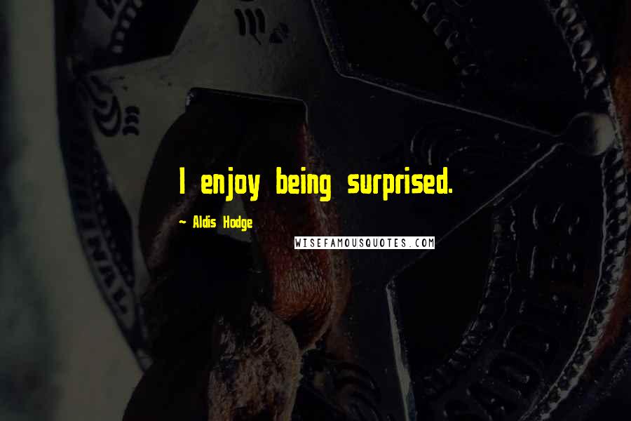 Aldis Hodge Quotes: I enjoy being surprised.
