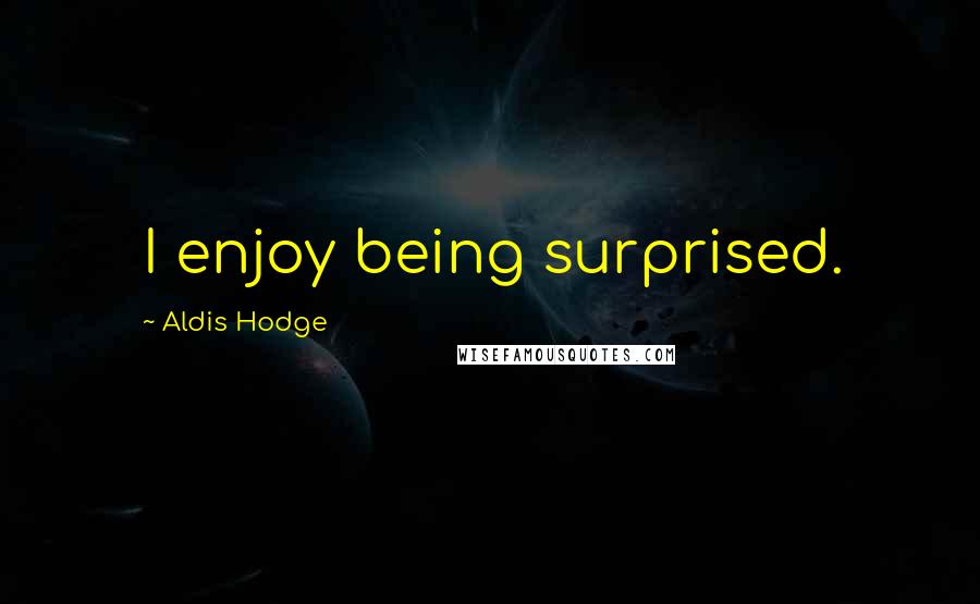 Aldis Hodge Quotes: I enjoy being surprised.