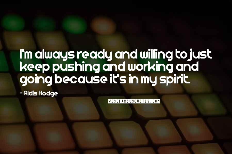 Aldis Hodge Quotes: I'm always ready and willing to just keep pushing and working and going because it's in my spirit.