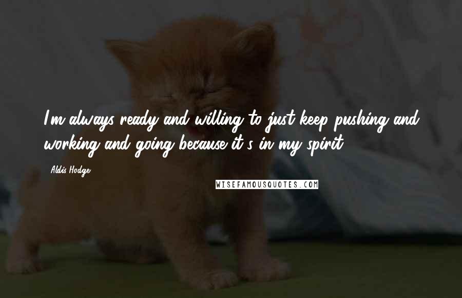 Aldis Hodge Quotes: I'm always ready and willing to just keep pushing and working and going because it's in my spirit.