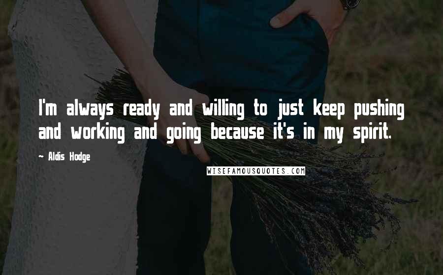 Aldis Hodge Quotes: I'm always ready and willing to just keep pushing and working and going because it's in my spirit.