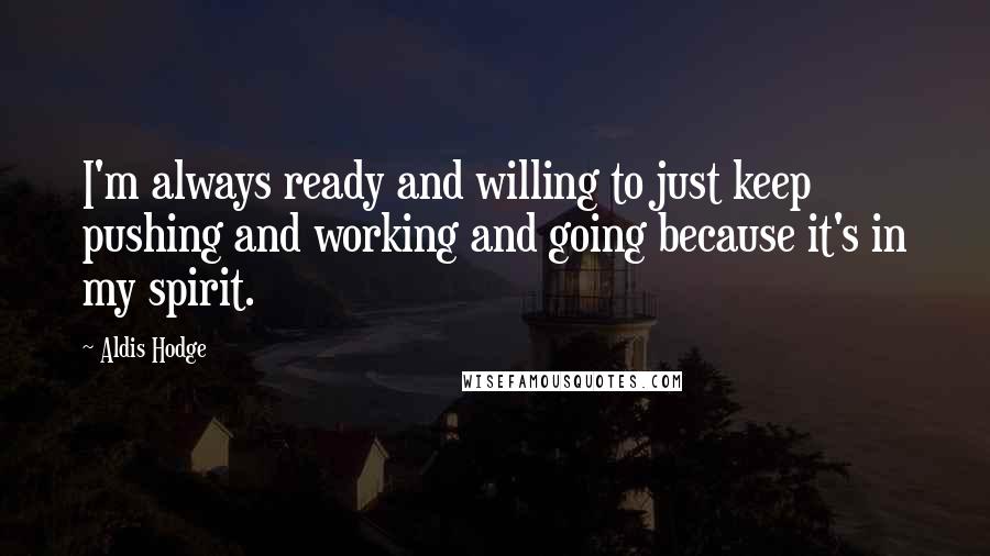 Aldis Hodge Quotes: I'm always ready and willing to just keep pushing and working and going because it's in my spirit.