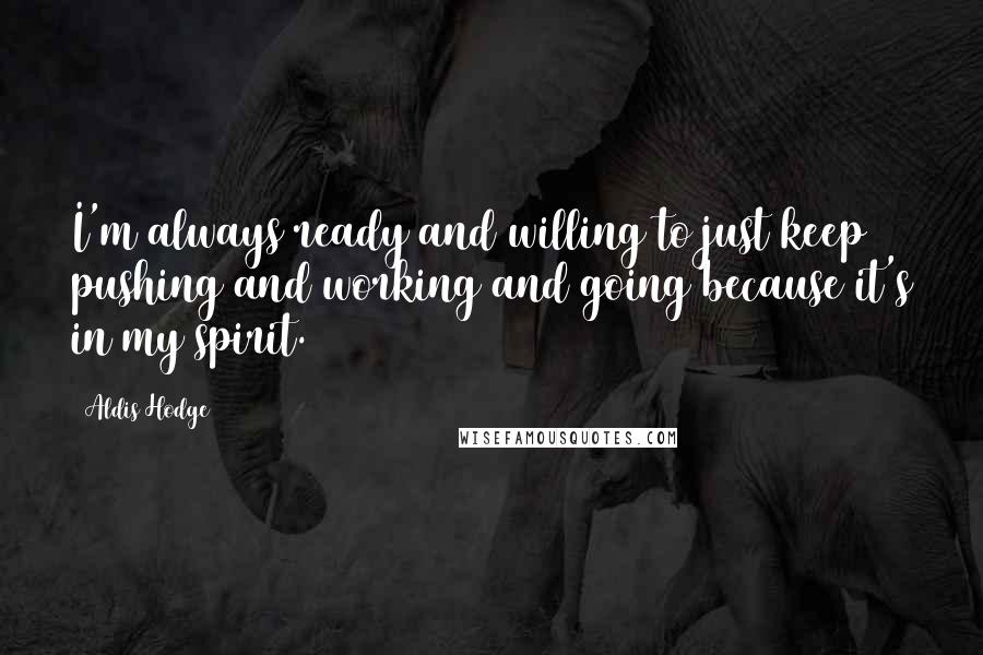 Aldis Hodge Quotes: I'm always ready and willing to just keep pushing and working and going because it's in my spirit.