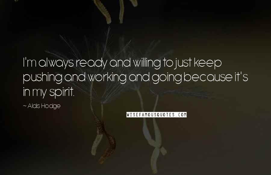 Aldis Hodge Quotes: I'm always ready and willing to just keep pushing and working and going because it's in my spirit.