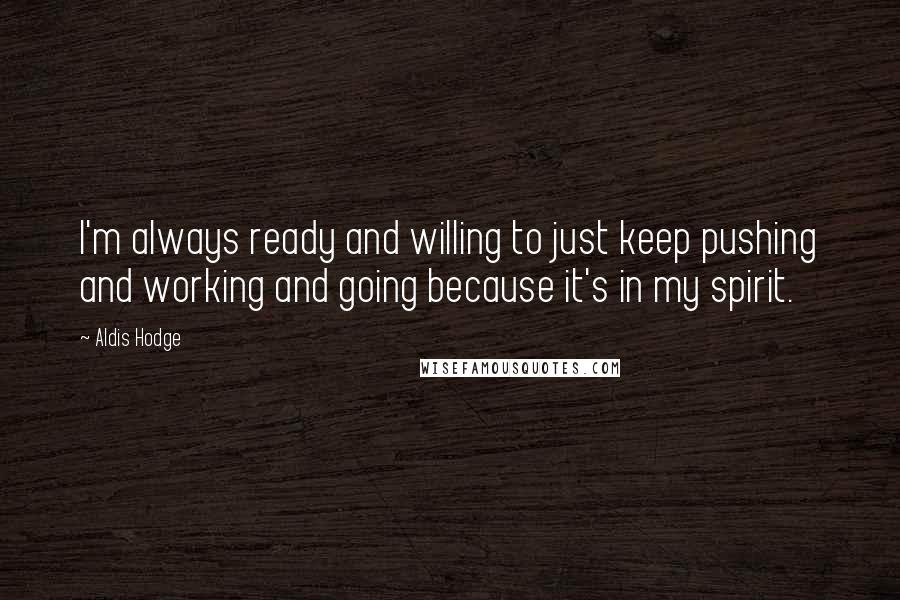 Aldis Hodge Quotes: I'm always ready and willing to just keep pushing and working and going because it's in my spirit.