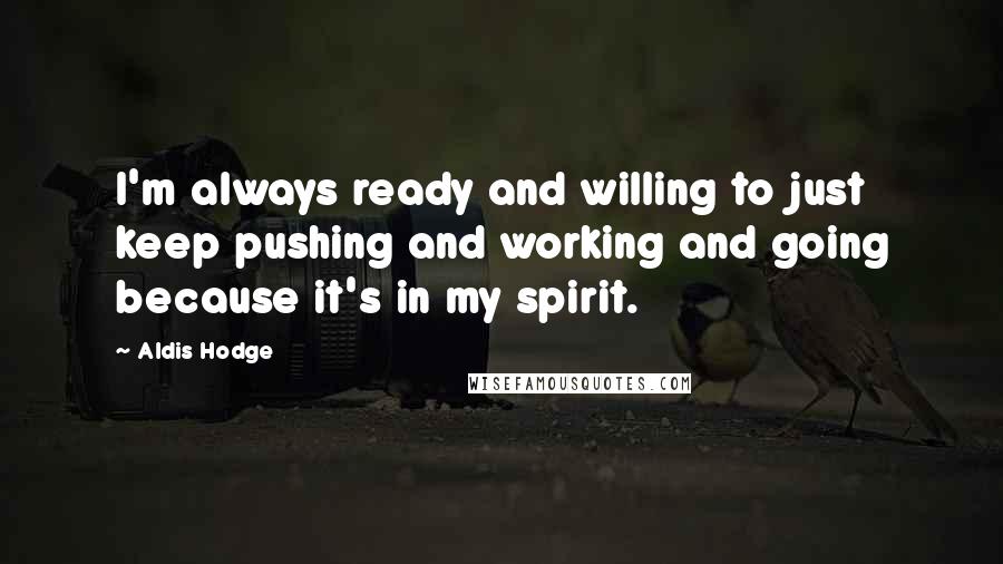 Aldis Hodge Quotes: I'm always ready and willing to just keep pushing and working and going because it's in my spirit.