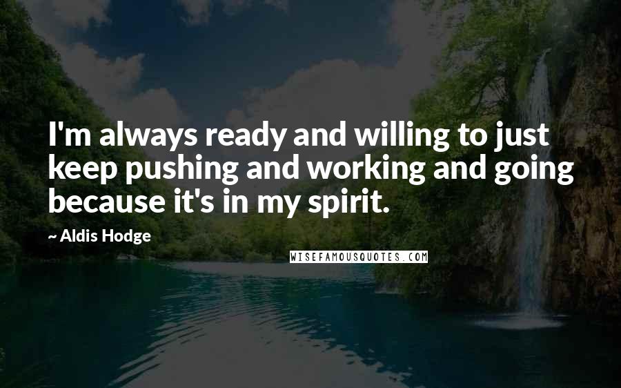 Aldis Hodge Quotes: I'm always ready and willing to just keep pushing and working and going because it's in my spirit.