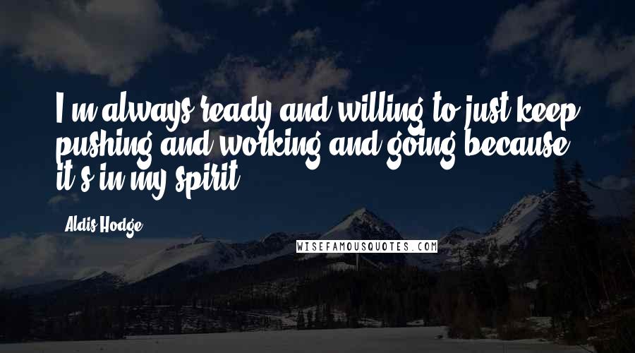 Aldis Hodge Quotes: I'm always ready and willing to just keep pushing and working and going because it's in my spirit.