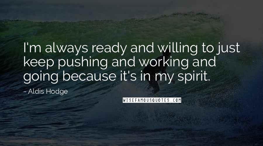 Aldis Hodge Quotes: I'm always ready and willing to just keep pushing and working and going because it's in my spirit.