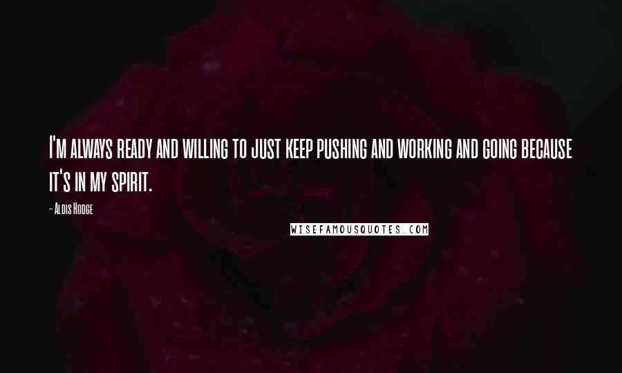 Aldis Hodge Quotes: I'm always ready and willing to just keep pushing and working and going because it's in my spirit.