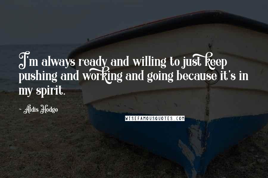 Aldis Hodge Quotes: I'm always ready and willing to just keep pushing and working and going because it's in my spirit.