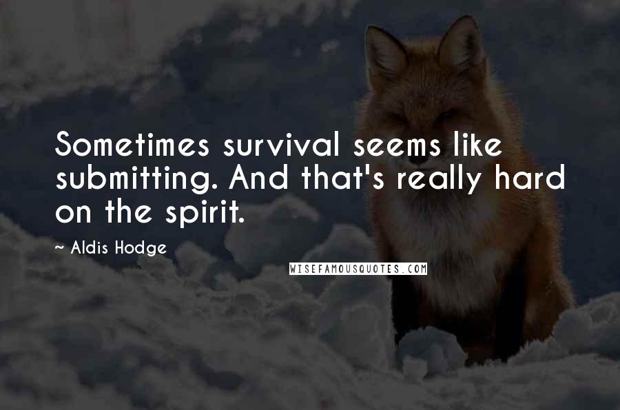 Aldis Hodge Quotes: Sometimes survival seems like submitting. And that's really hard on the spirit.