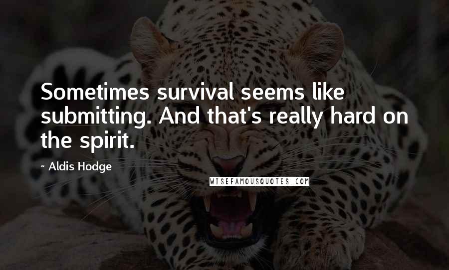 Aldis Hodge Quotes: Sometimes survival seems like submitting. And that's really hard on the spirit.