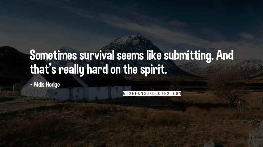 Aldis Hodge Quotes: Sometimes survival seems like submitting. And that's really hard on the spirit.