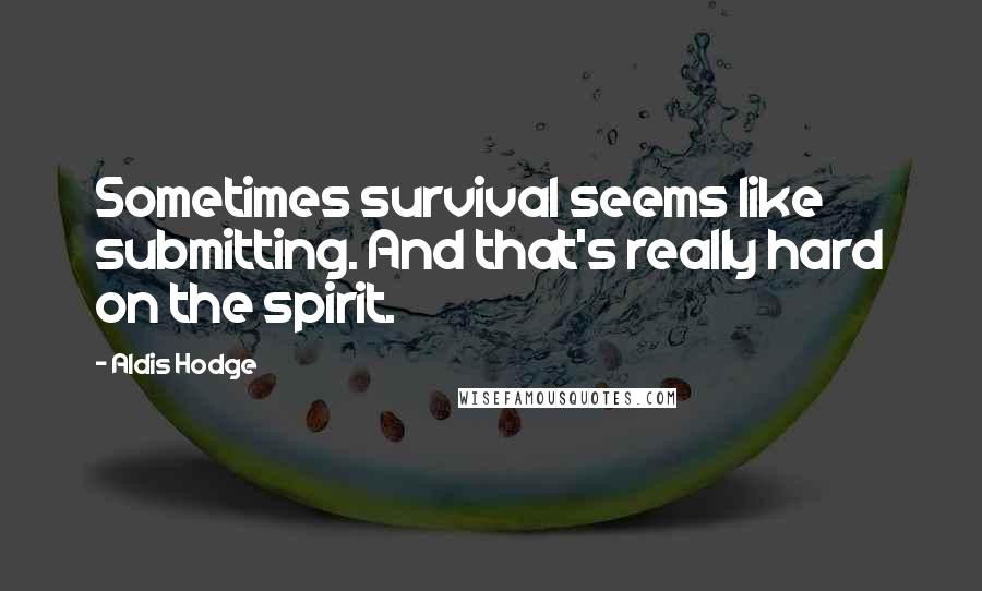 Aldis Hodge Quotes: Sometimes survival seems like submitting. And that's really hard on the spirit.