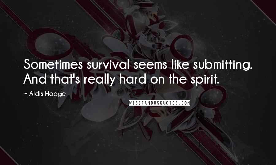 Aldis Hodge Quotes: Sometimes survival seems like submitting. And that's really hard on the spirit.