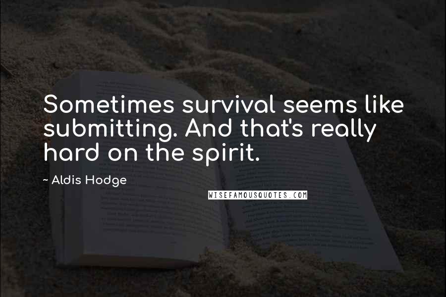 Aldis Hodge Quotes: Sometimes survival seems like submitting. And that's really hard on the spirit.