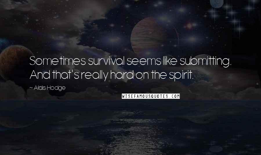 Aldis Hodge Quotes: Sometimes survival seems like submitting. And that's really hard on the spirit.