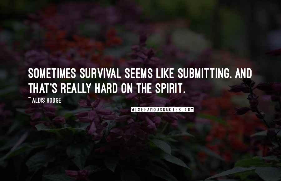 Aldis Hodge Quotes: Sometimes survival seems like submitting. And that's really hard on the spirit.