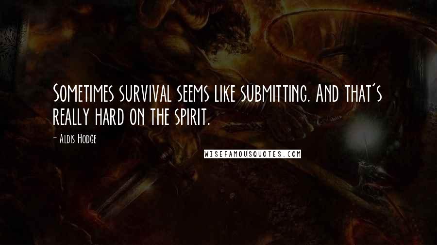 Aldis Hodge Quotes: Sometimes survival seems like submitting. And that's really hard on the spirit.