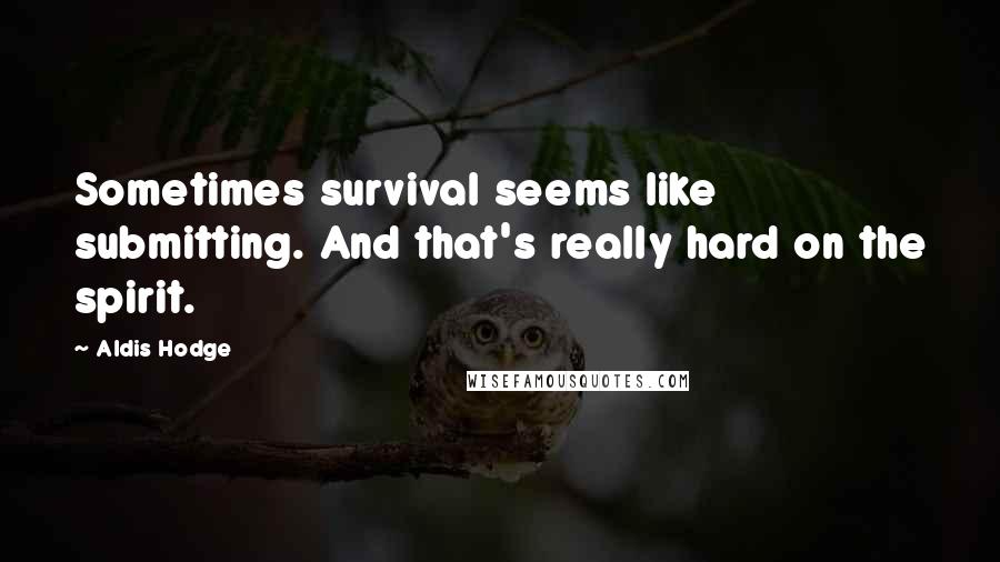 Aldis Hodge Quotes: Sometimes survival seems like submitting. And that's really hard on the spirit.