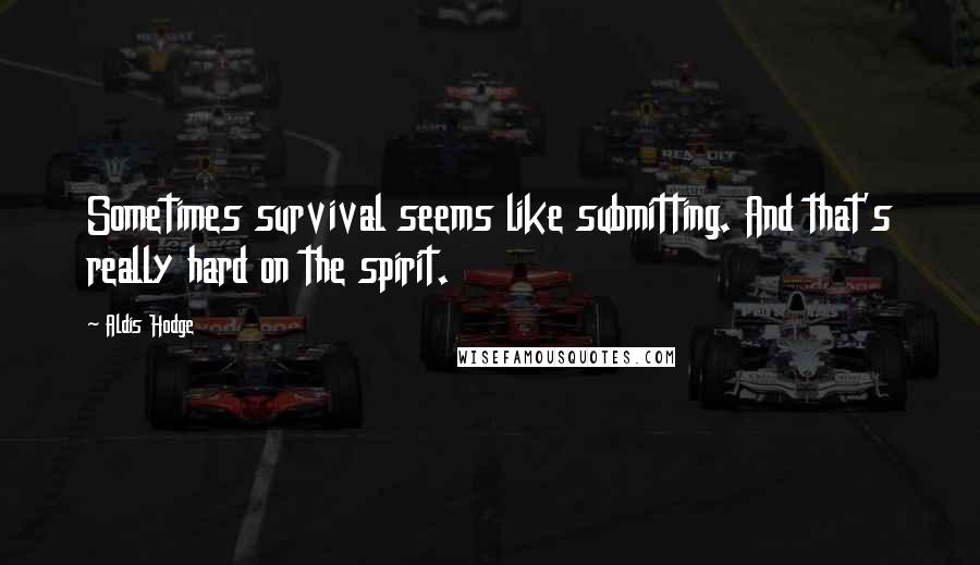 Aldis Hodge Quotes: Sometimes survival seems like submitting. And that's really hard on the spirit.