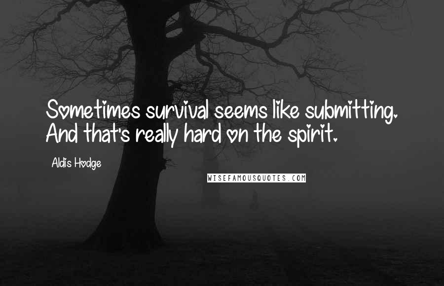 Aldis Hodge Quotes: Sometimes survival seems like submitting. And that's really hard on the spirit.