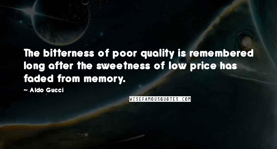 Aldo Gucci Quotes: The bitterness of poor quality is remembered long after the sweetness of low price has faded from memory.