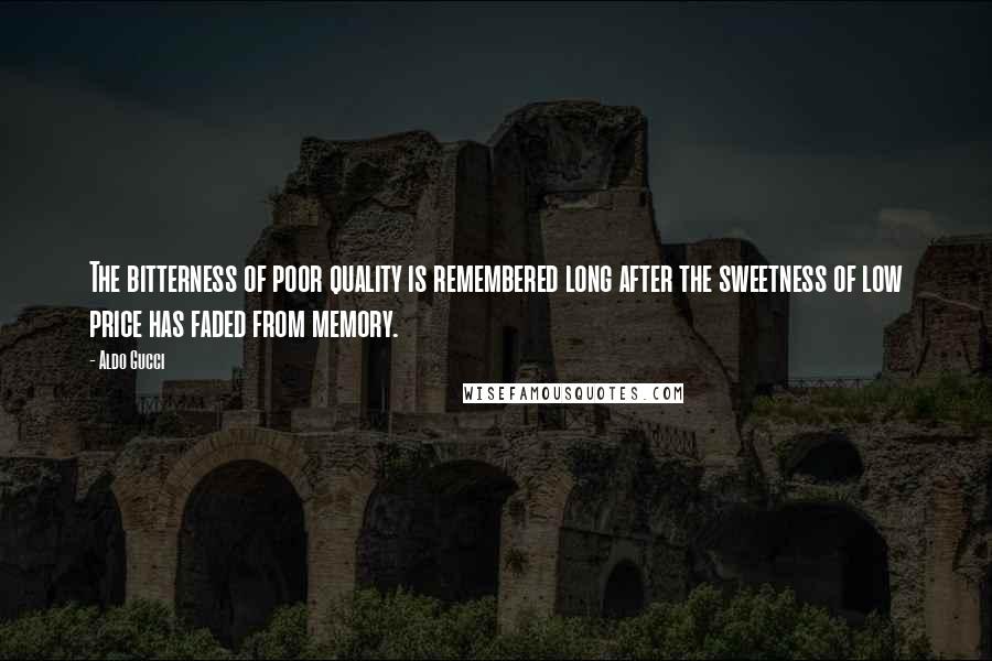 Aldo Gucci Quotes: The bitterness of poor quality is remembered long after the sweetness of low price has faded from memory.