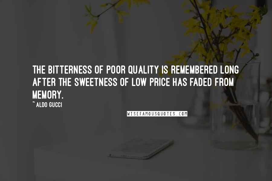 Aldo Gucci Quotes: The bitterness of poor quality is remembered long after the sweetness of low price has faded from memory.